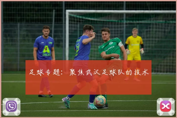 足球专题：聚焦武汉足球队的技术