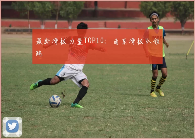 最新滑板力量TOP10：南京滑板队领跑