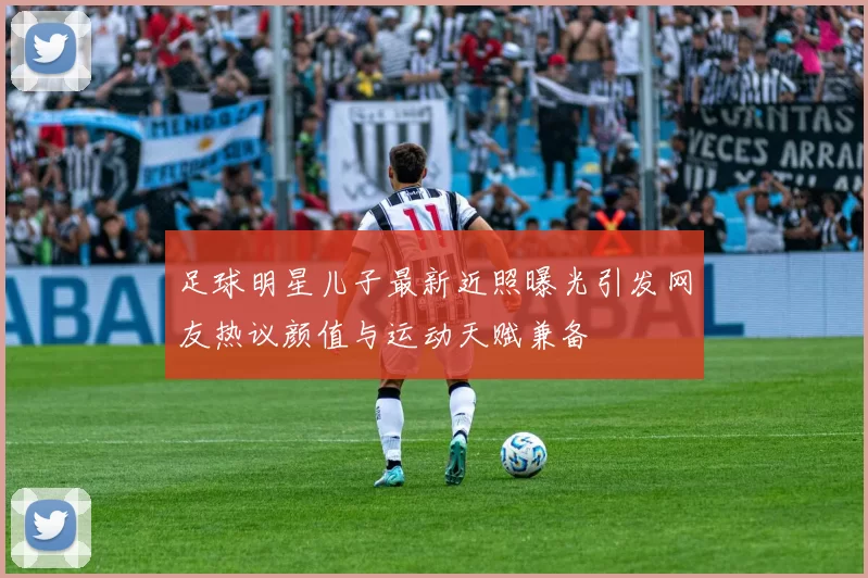 足球明星儿子最新近照曝光引发网友热议颜值与运动天赋兼备