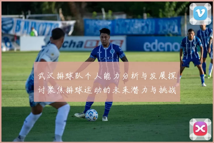 武汉排球队个人能力分析与发展探讨聚焦排球运动的未来潜力与挑战