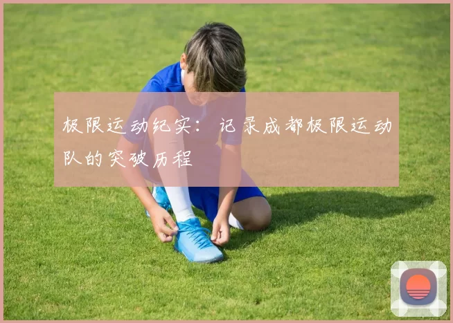 极限运动纪实：记录成都极限运动队的突破历程