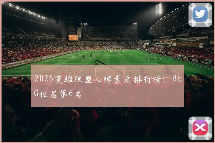 2026英雄联盟心理素质排行榜：BLG位居第6名