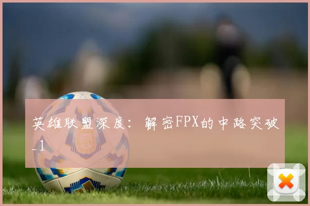 英雄联盟深度：解密FPX的中路突破_1